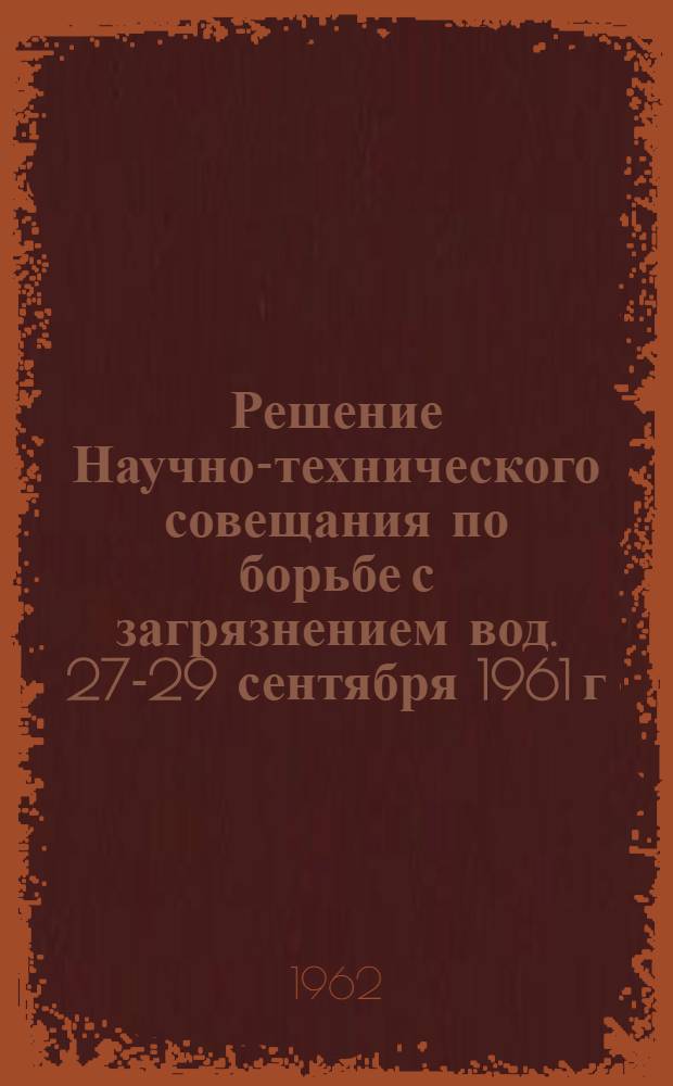 Решение Научно-технического совещания по борьбе с загрязнением вод. 27-29 сентября 1961 г.