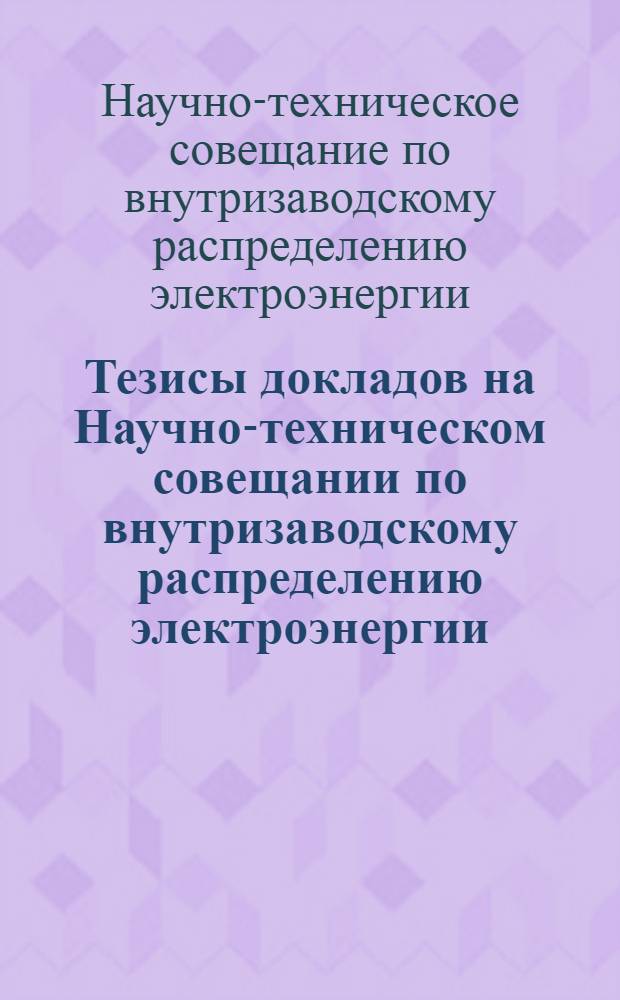 Тезисы докладов на Научно-техническом совещании по внутризаводскому распределению электроэнергии. 16-17 декабря 1966 г.