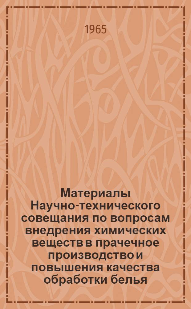 Материалы Научно-технического совещания по вопросам внедрения химических веществ в прачечное производство и повышения качества обработки белья. [16-17 декабря 1964 г.]