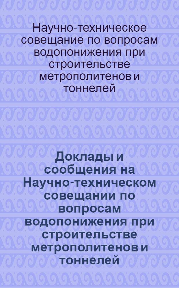 Доклады и сообщения на Научно-техническом совещании по вопросам водопонижения при строительстве метрополитенов и тоннелей