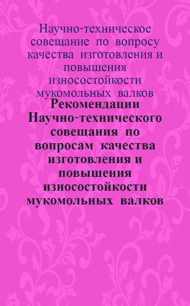 Рекомендации Научно-технического совещания по вопросам качества изготовления и повышения износостойкости мукомольных валков. [8-10 июня. г. Лутугино]