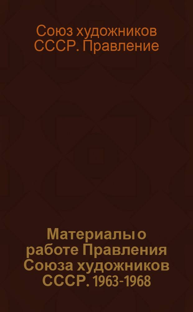 Материалы о работе Правления Союза художников СССР. [1963-1968