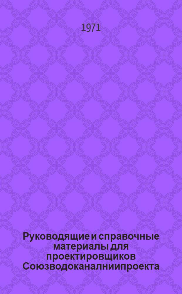 Руководящие и справочные материалы для проектировщиков Союзводоканалниипроекта : Насосы, изготовляемые заводами СССР в 1969 г. [28] : Промышленная трубопроводная арматура, выпускаемая заводами СССР в 1971 г.