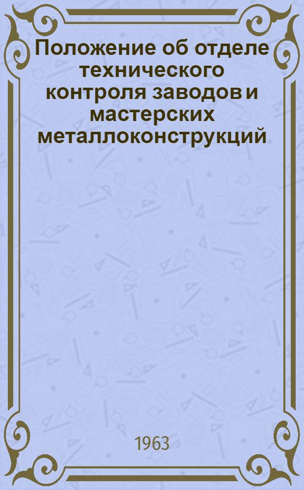 Положение об отделе технического контроля заводов и мастерских металлоконструкций : Утв. 29/VII 1963 г.