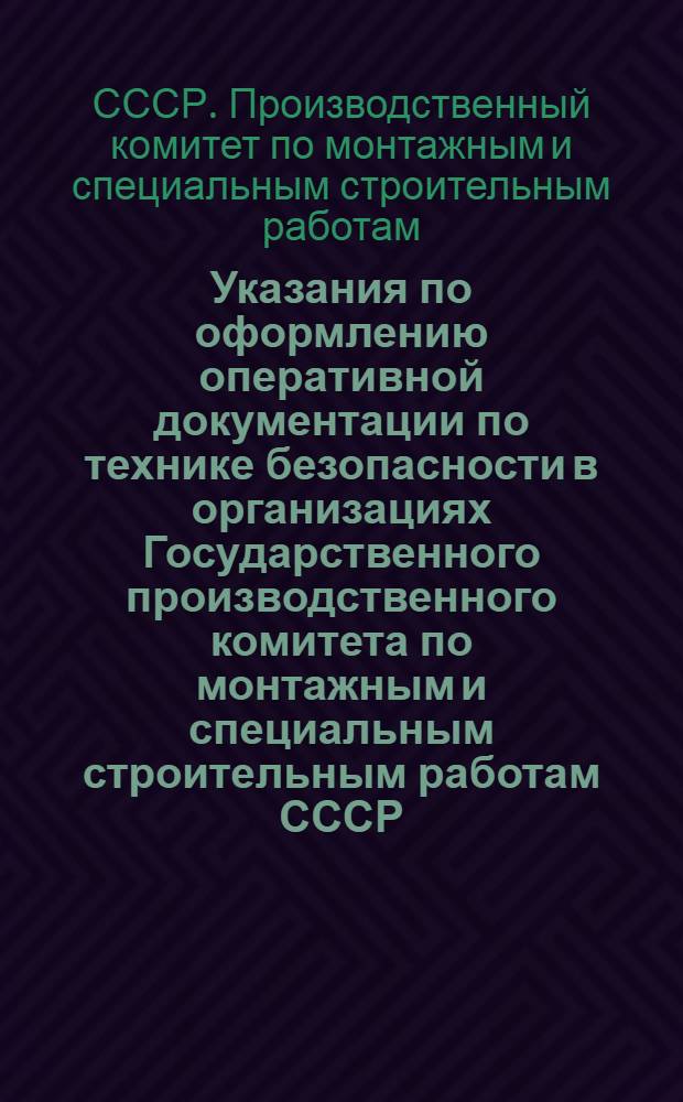 Указания по оформлению оперативной документации по технике безопасности в организациях Государственного производственного комитета по монтажным и специальным строительным работам СССР