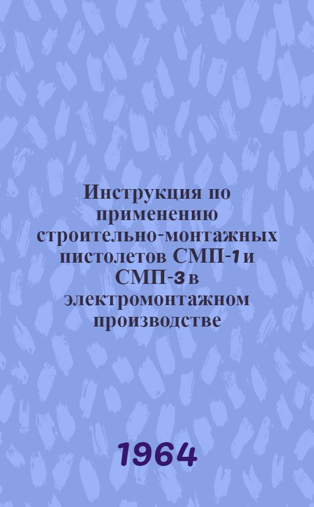 Инструкция по применению строительно-монтажных пистолетов СМП-1 и СМП-3 в электромонтажном производстве : МСН-29-63 / ГМСС СССР : Утв. 16/III 1963 г. : Срок введения в действие 1 июня 1964 г.