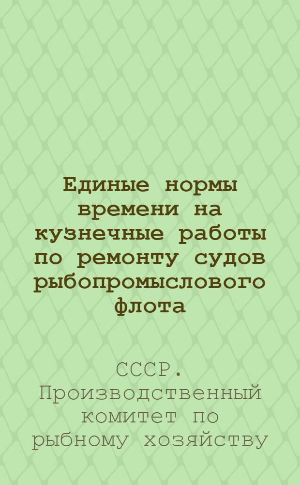 Единые нормы времени на кузнечные работы по ремонту судов рыбопромыслового флота : Утв. 29/V 1964 г.
