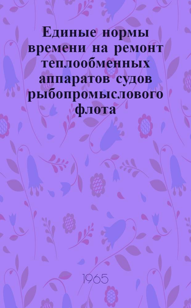 Единые нормы времени на ремонт теплообменных аппаратов судов рыбопромыслового флота : Утв. 5/IX 1964 г