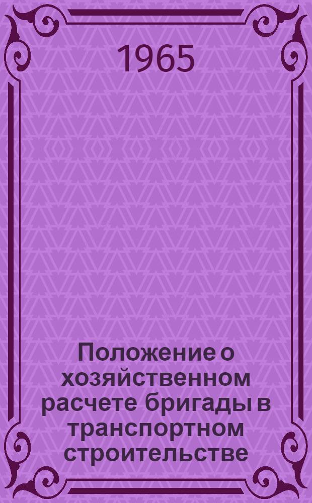 Положение о хозяйственном расчете бригады в транспортном строительстве : Утв. 9/VIII 1963 г
