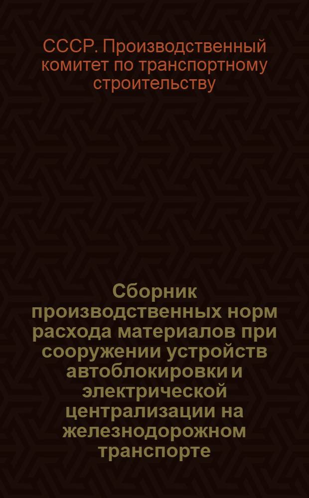 Сборник производственных норм расхода материалов при сооружении устройств автоблокировки и электрической централизации на железнодорожном транспорте : Утв. 14/XI 1963 г. : Для применение с 1 янв. 1964 г.