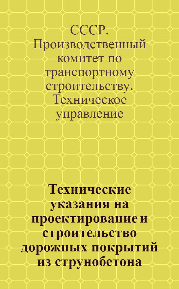 Технические указания на проектирование и строительство дорожных покрытий из струнобетона : ВСН 112-65 : Утв. Техн. упр. ... 22/II 1965 г. : Срок введения 15 апр. 1965 г.