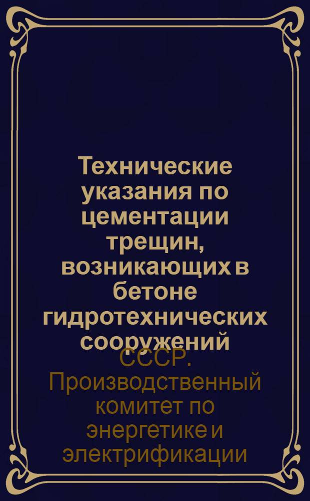 Технические указания по цементации трещин, возникающих в бетоне гидротехнических сооружений : ВСН-05-63 / ГПКЭ и Э СССР : Срок введения в дек. 1964 г.
