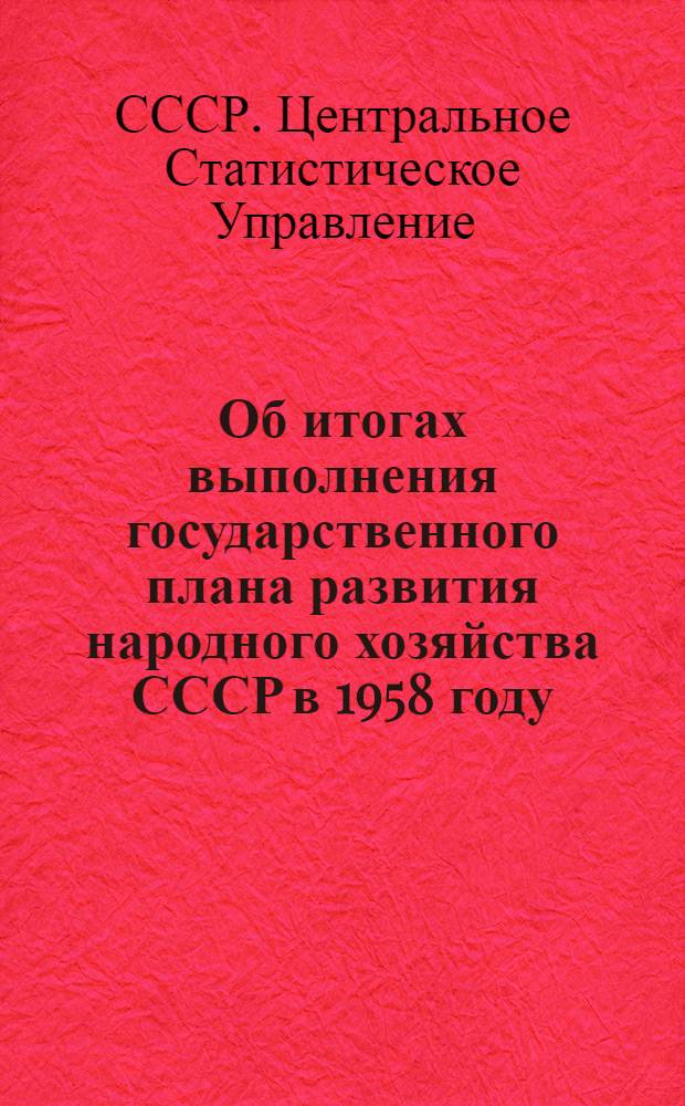 Об итогах выполнения государственного плана развития народного хозяйства СССР в 1958 году : Сообщение Центр. стат. упр. при Совете Министров СССР