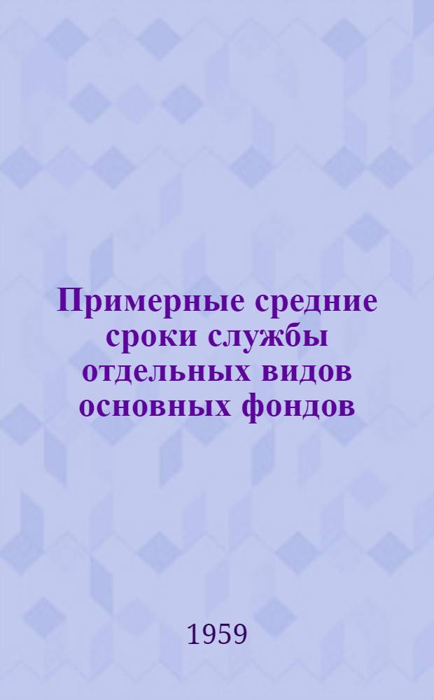 Примерные средние сроки службы отдельных видов основных фондов : (Рекомендованы Госпланом СССР к использованию для определения износа основных фондов при переоценке их на 1 янв. 1960 г.)