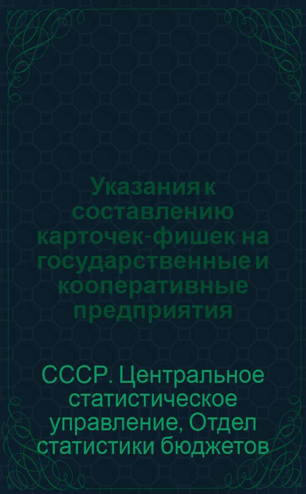 Указания к составлению карточек-фишек на государственные и кооперативные предприятия, учреждения и организации несельскохозяйственных отраслей народного хозяйства СССР