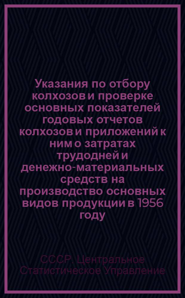 Указания по отбору колхозов и проверке основных показателей годовых отчетов колхозов и приложений к ним о затратах трудодней и денежно-материальных средств на производство основных видов продукции в 1956 году
