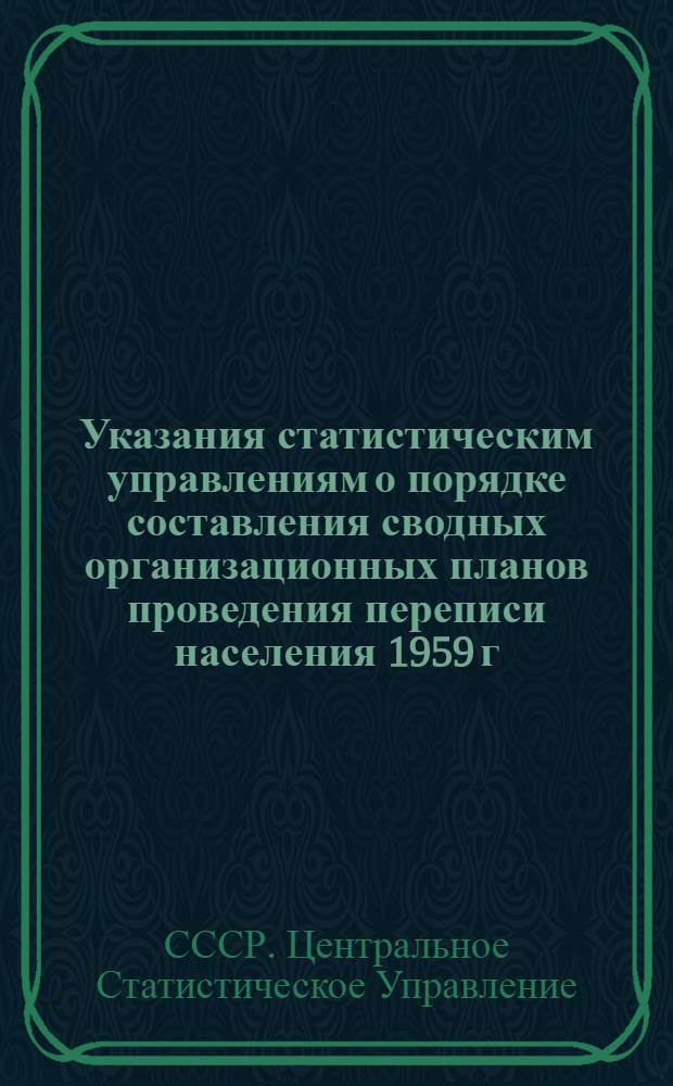 Указания статистическим управлениям о порядке составления сводных организационных планов проведения переписи населения 1959 г. по областям, краям и республикам