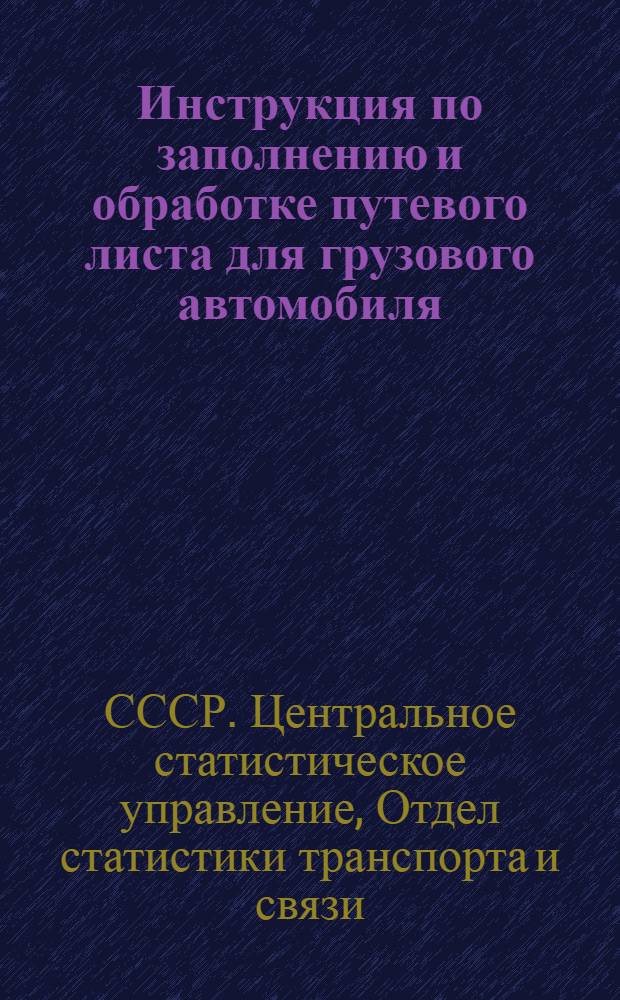 Инструкция по заполнению и обработке путевого листа для грузового автомобиля : Утв. 29/VII 1958г