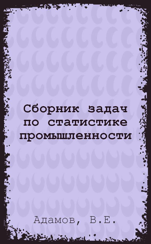 Сборник задач по статистике промышленности : Учеб. пособие для экон. ин-тов