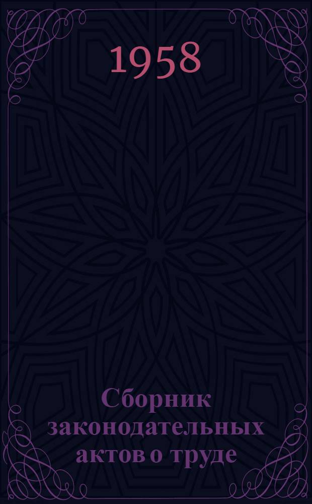 Сборник законодательных актов о труде : По состоянию на 1 мая 1958 г