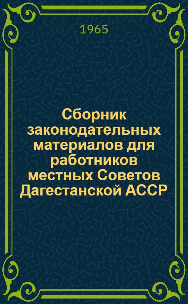 Сборник законодательных материалов для работников местных Советов Дагестанской АССР