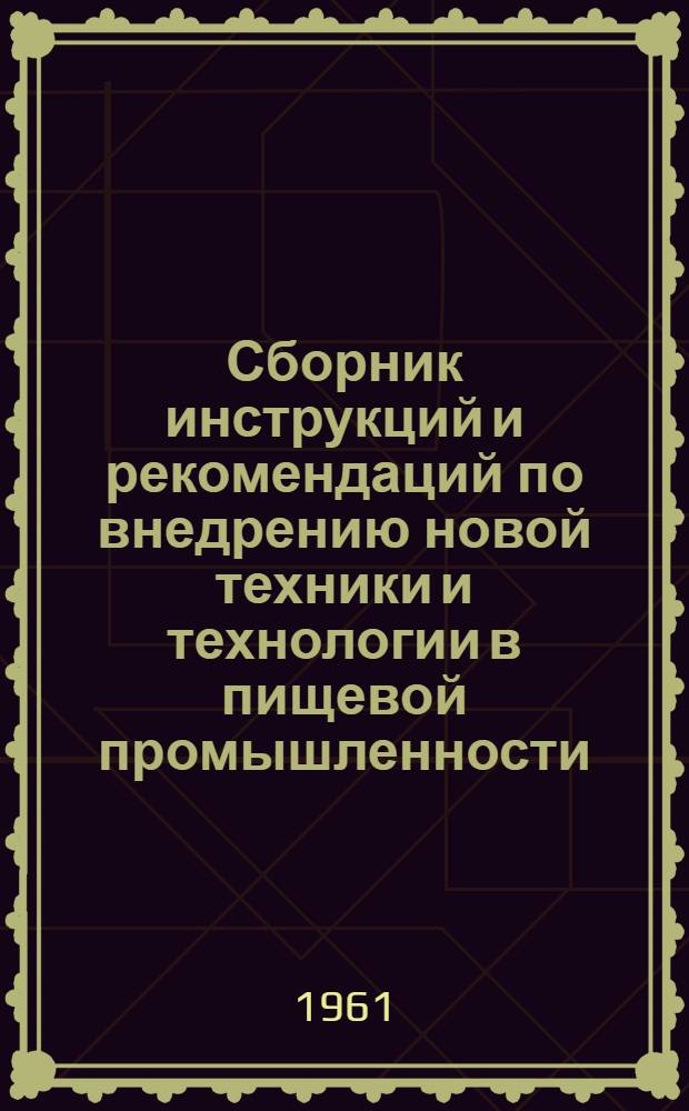 Сборник инструкций и рекомендаций по внедрению новой техники и технологии [в пищевой промышленности]