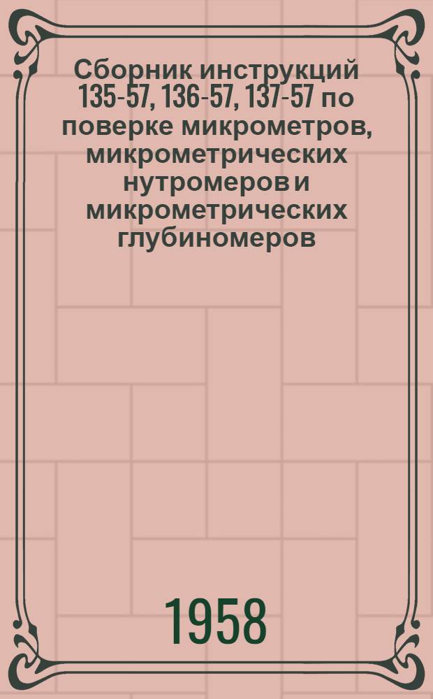 Сборник инструкций 135-57, 136-57, 137-57 по поверке микрометров, микрометрических нутромеров и микрометрических глубиномеров