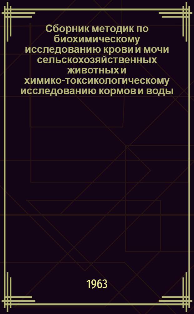 Сборник методик по биохимическому исследованию крови и мочи сельскохозяйственных животных и химико-токсикологическому исследованию кормов и воды
