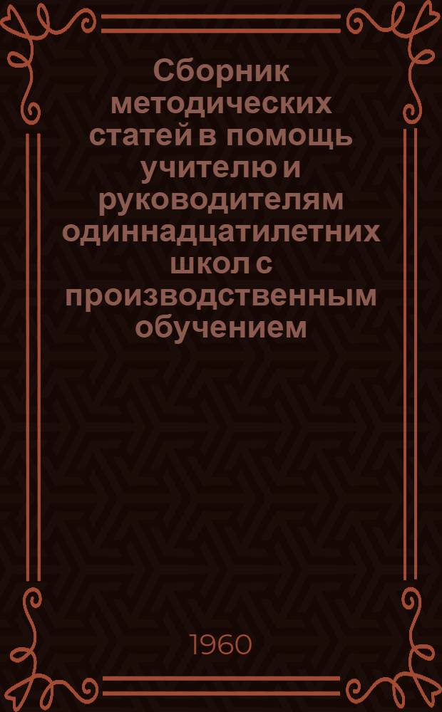 Сборник методических статей в помощь учителю и руководителям одиннадцатилетних школ с производственным обучением (с освещением накопленного в них опыта)