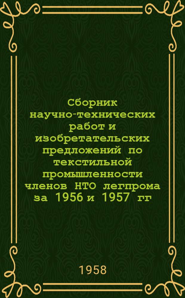 Сборник научно-технических работ и изобретательских предложений по текстильной промышленности членов НТО легпрома за 1956 и 1957 гг.