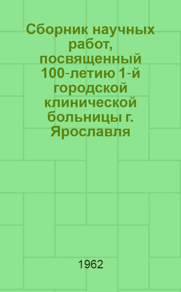 Сборник научных работ, посвященный 100-летию 1-й городской клинической больницы г. Ярославля