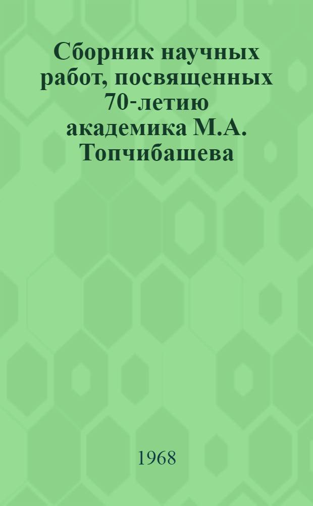 Сборник научных работ, посвященных 70-летию академика М.А. Топчибашева