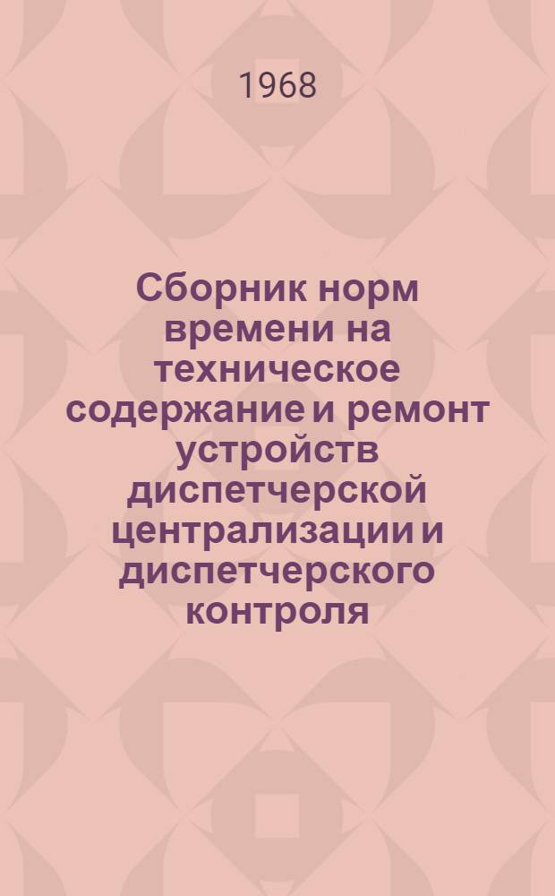 Сборник норм времени на техническое содержание и ремонт устройств диспетчерской централизации и диспетчерского контроля : Утв. 29/XII 1966 г