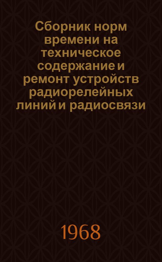 Сборник норм времени на техническое содержание и ремонт устройств радиорелейных линий и радиосвязи : Утв. 30/IV 1967 г