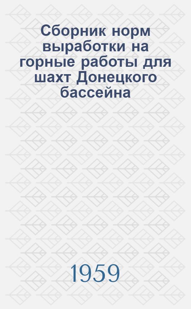 Сборник норм выработки на горные работы для шахт Донецкого бассейна : Утв. 27/I 1959 г