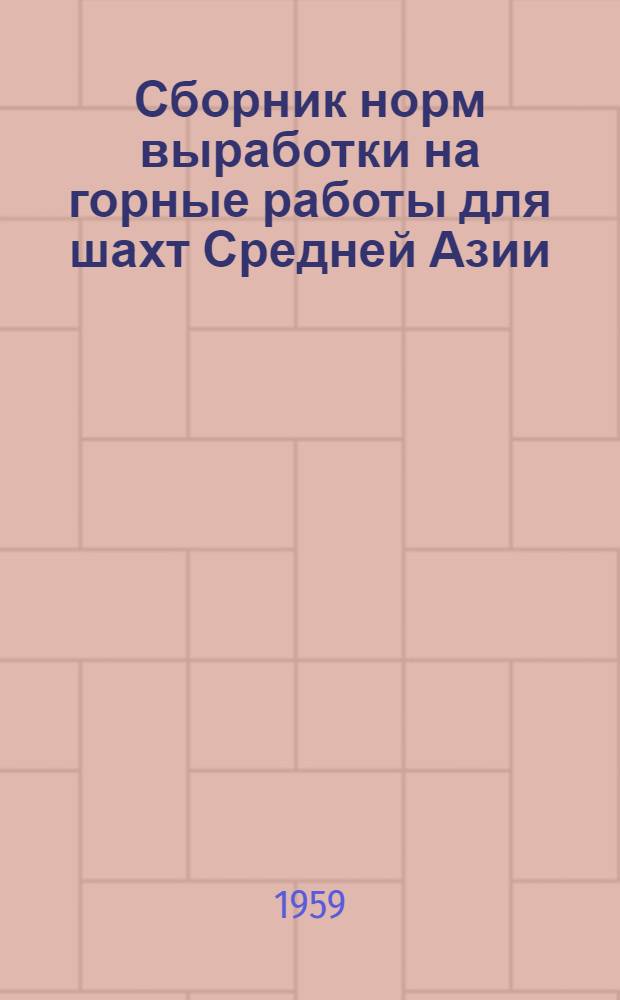 Сборник норм выработки на горные работы для шахт Средней Азии : Утв. 26/IX 1958 г