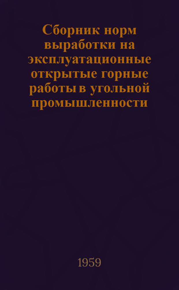 Сборник норм выработки на эксплуатационные открытые горные работы в угольной промышленности : Утв. 27/I 1959 г