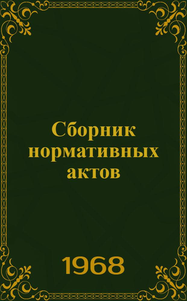 Сборник нормативных актов : (В помощь работникам местных Советов) : По состоянию на 1 ноября 1967 г.