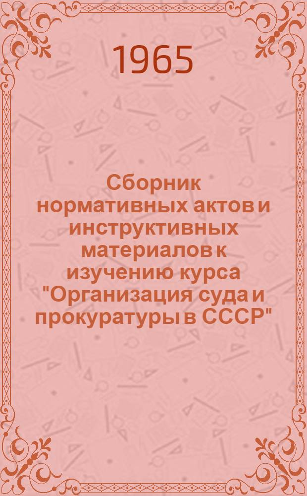Сборник нормативных актов и инструктивных материалов к изучению курса "Организация суда и прокуратуры в СССР"
