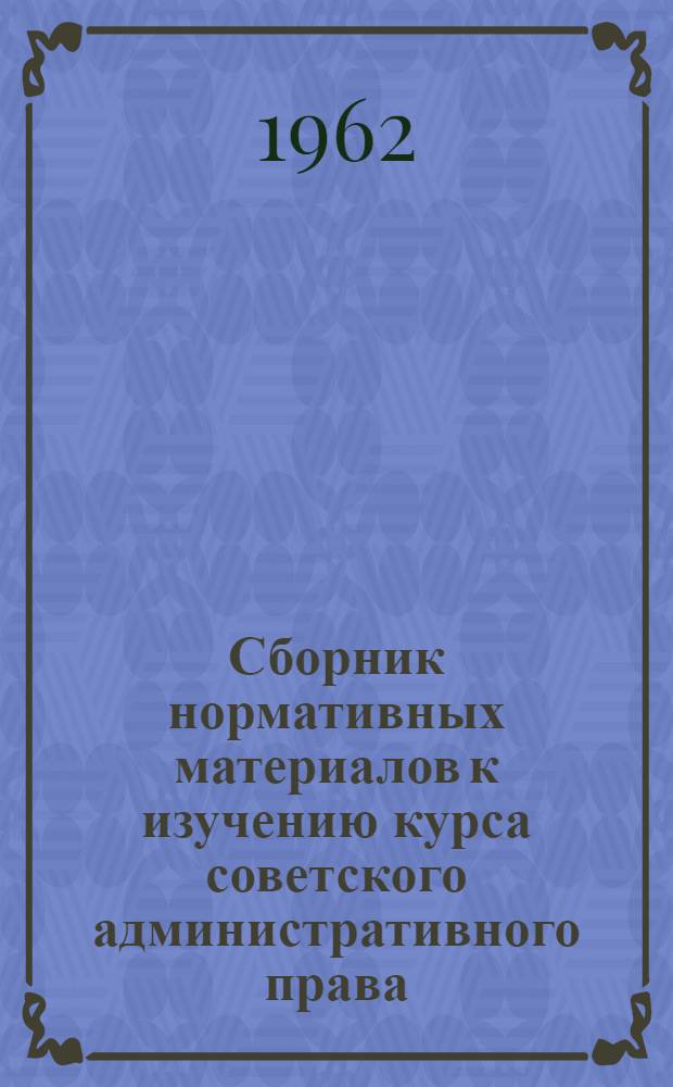Сборник нормативных материалов к изучению курса советского административного права : Учеб. пособие для студентов ВЮЗИ