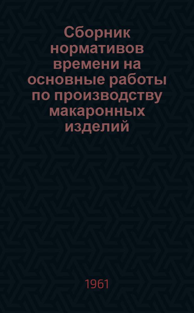Сборник нормативов времени на основные работы по производству макаронных изделий
