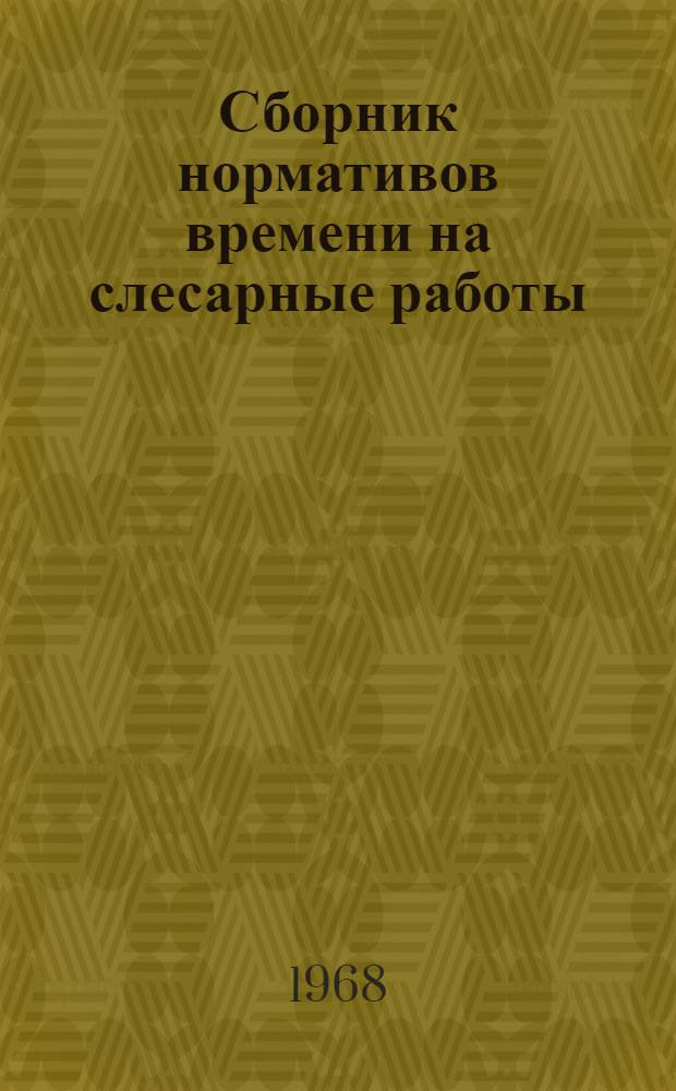 Сборник нормативов времени на слесарные работы : Утв. 12/VII 1966 г
