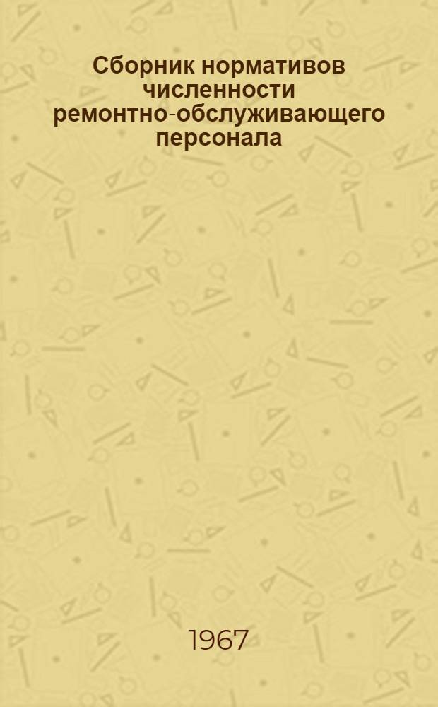 Сборник нормативов численности ремонтно-обслуживающего персонала (РОП), норм трудоемкости ремонта и норм продолжительности простоя оборудования, машин и механизмов в ремонте : (Для заводов железобетонных изделий, деревообрабатывающих предприятий, ремонтно-мех. заводов и мастерских) : СН-В-4