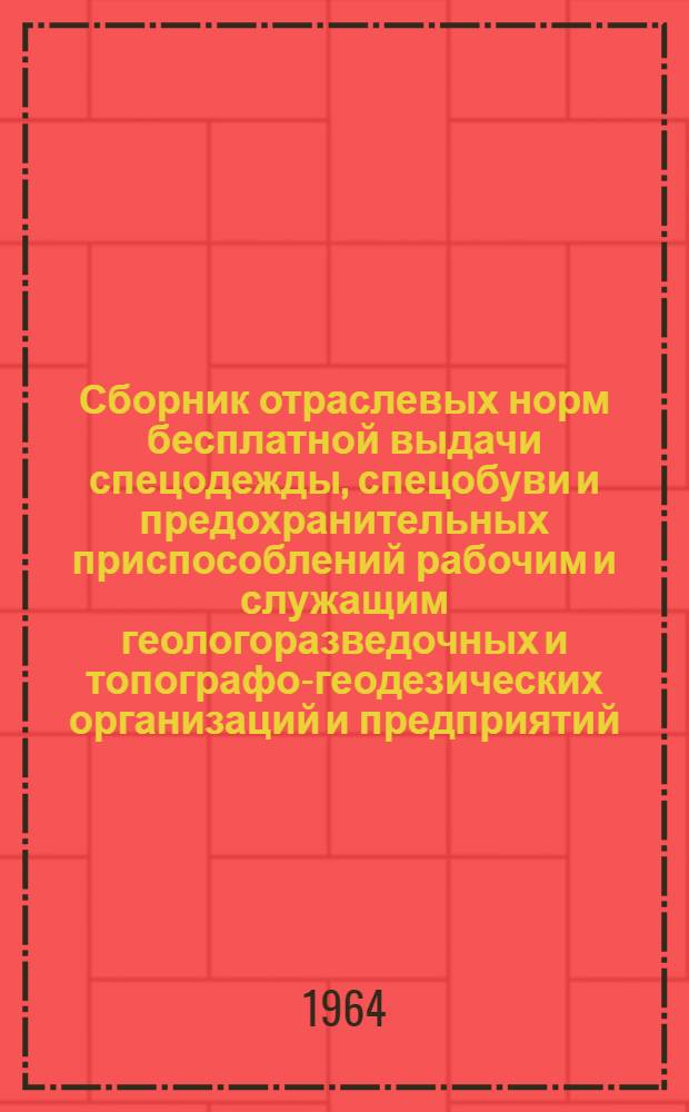 Сборник отраслевых норм бесплатной выдачи спецодежды, спецобуви и предохранительных приспособлений рабочим и служащим геологоразведочных и топографо-геодезических организаций и предприятий