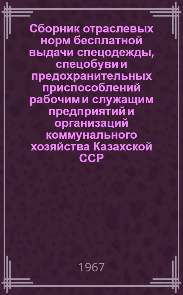Сборник отраслевых норм бесплатной выдачи спецодежды, спецобуви и предохранительных приспособлений рабочим и служащим предприятий и организаций коммунального хозяйства Казахской ССР