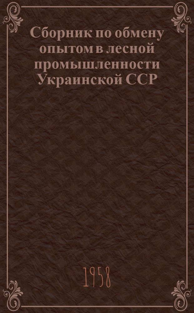 Сборник по обмену опытом в лесной промышленности Украинской ССР : Материалы Житомирского совещания от 5 авг. 1958 г. по комплексной механизации лесозаготовок и внедрению новой техники и передовой технологии и материалы Тетерев. совещания от 18 авг. 1958 г. по вопросам дальнейшего развития лесохим. пром-сти и подсочки в Укр. ССР
