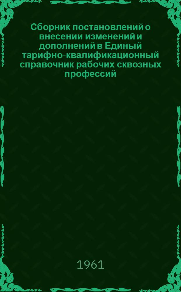 Сборник постановлений о внесении изменений и дополнений в Единый тарифно-квалификационный справочник рабочих сквозных профессий