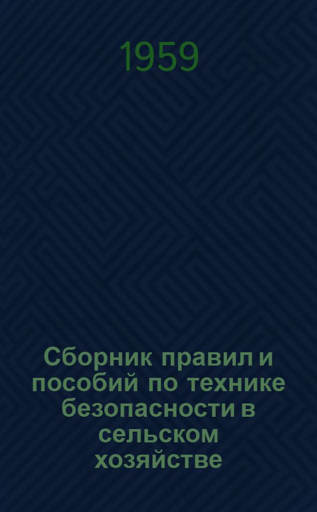 Сборник правил и пособий по технике безопасности в сельском хозяйстве : Для совхозов, РТС, колхозов, заводов, мастерских и других предприятий