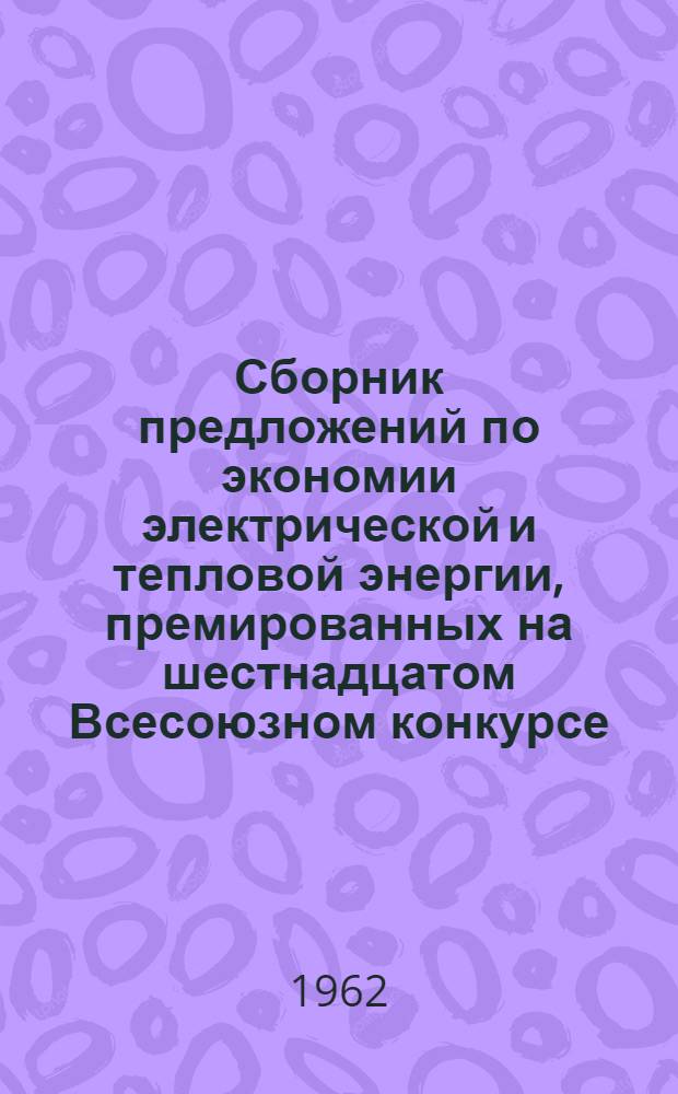 Сборник предложений по экономии электрической и тепловой энергии, премированных на шестнадцатом Всесоюзном конкурсе