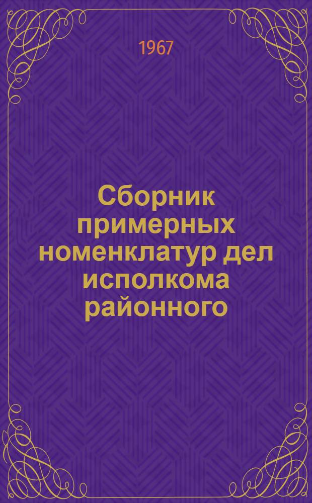 Сборник примерных номенклатур дел исполкома районного (городского) Совета депутатов трудящихся и его отделов